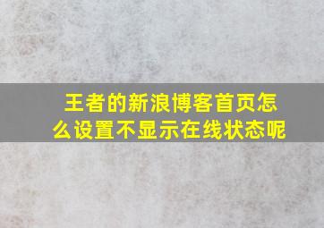 王者的新浪博客首页怎么设置不显示在线状态呢