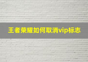 王者荣耀如何取消vip标志