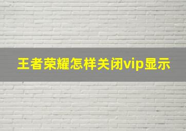 王者荣耀怎样关闭vip显示