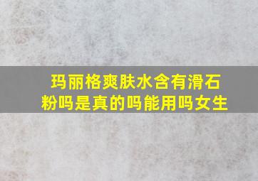 玛丽格爽肤水含有滑石粉吗是真的吗能用吗女生