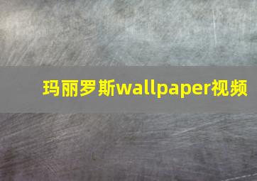 玛丽罗斯wallpaper视频