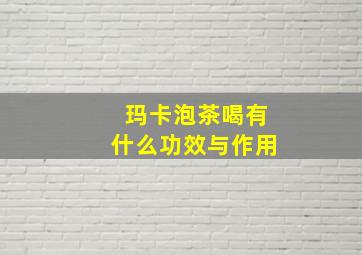 玛卡泡茶喝有什么功效与作用