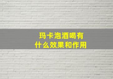 玛卡泡酒喝有什么效果和作用