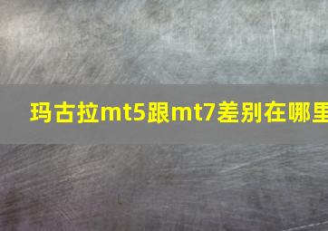 玛古拉mt5跟mt7差别在哪里