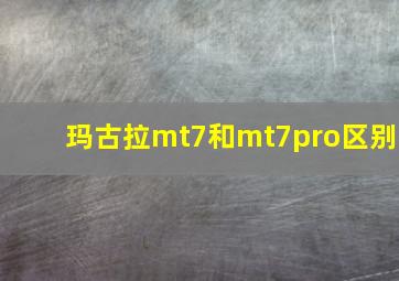 玛古拉mt7和mt7pro区别