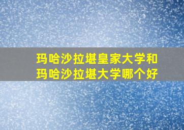 玛哈沙拉堪皇家大学和玛哈沙拉堪大学哪个好