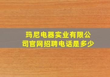 玛尼电器实业有限公司官网招聘电话是多少