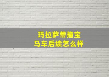 玛拉萨蒂撞宝马车后续怎么样