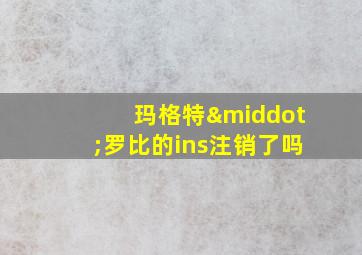 玛格特·罗比的ins注销了吗