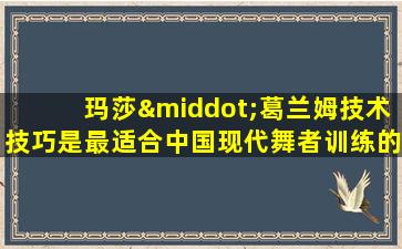 玛莎·葛兰姆技术技巧是最适合中国现代舞者训练的内功