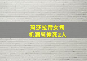 玛莎拉帝女司机酒驾撞死2人