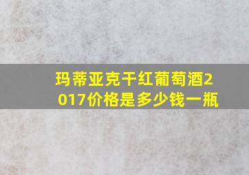 玛蒂亚克干红葡萄酒2017价格是多少钱一瓶