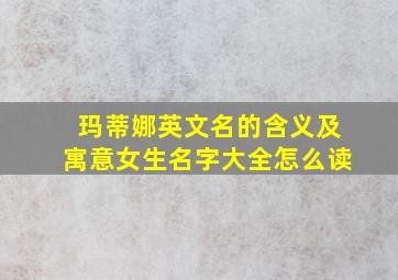 玛蒂娜英文名的含义及寓意女生名字大全怎么读