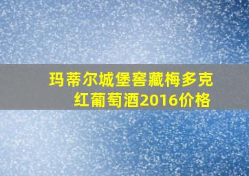 玛蒂尔城堡窖藏梅多克红葡萄酒2016价格