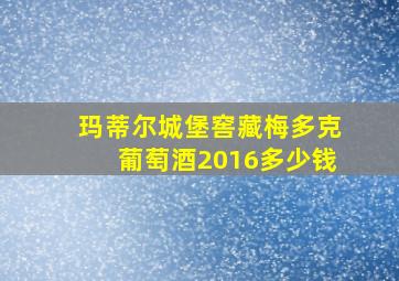 玛蒂尔城堡窖藏梅多克葡萄酒2016多少钱