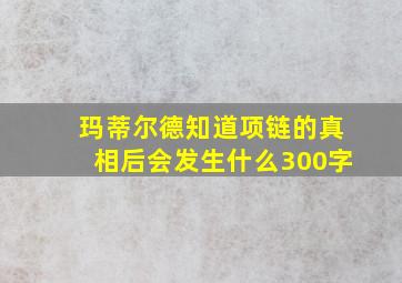 玛蒂尔德知道项链的真相后会发生什么300字