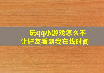 玩qq小游戏怎么不让好友看到我在线时间