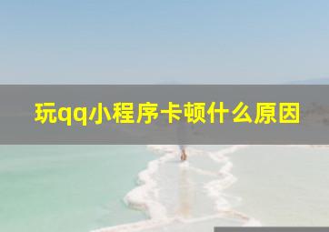 玩qq小程序卡顿什么原因