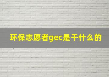 环保志愿者gec是干什么的