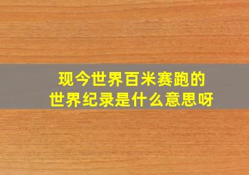 现今世界百米赛跑的世界纪录是什么意思呀