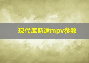 现代库斯途mpv参数