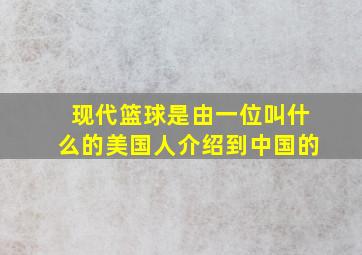 现代篮球是由一位叫什么的美国人介绍到中国的