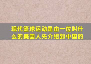 现代篮球运动是由一位叫什么的美国人先介绍到中国的