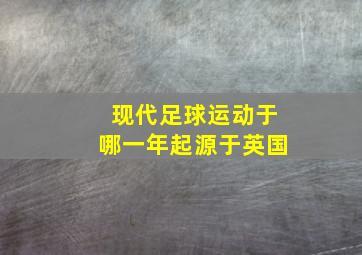 现代足球运动于哪一年起源于英国