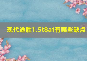 现代途胜1.5t8at有哪些缺点