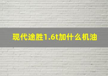 现代途胜1.6t加什么机油