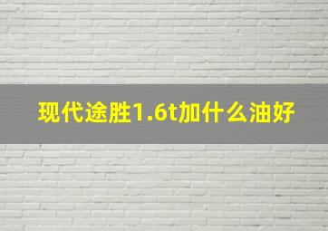 现代途胜1.6t加什么油好