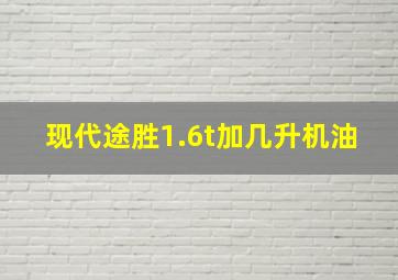 现代途胜1.6t加几升机油