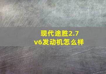 现代途胜2.7v6发动机怎么样