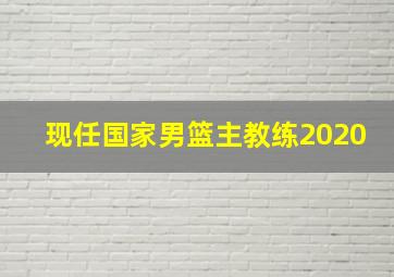 现任国家男篮主教练2020