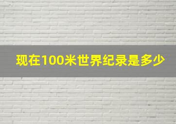 现在100米世界纪录是多少