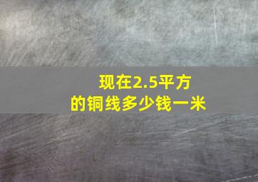 现在2.5平方的铜线多少钱一米