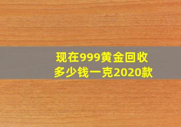 现在999黄金回收多少钱一克2020款