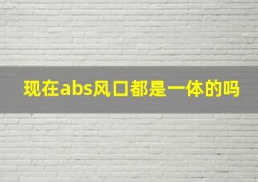 现在abs风口都是一体的吗