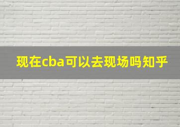 现在cba可以去现场吗知乎