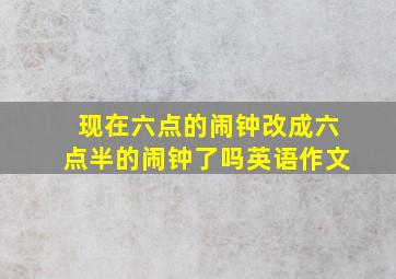 现在六点的闹钟改成六点半的闹钟了吗英语作文