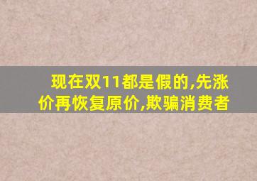 现在双11都是假的,先涨价再恢复原价,欺骗消费者