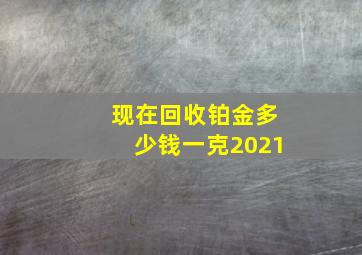 现在回收铂金多少钱一克2021