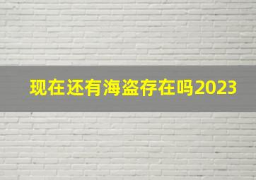 现在还有海盗存在吗2023