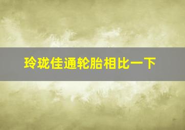 玲珑佳通轮胎相比一下