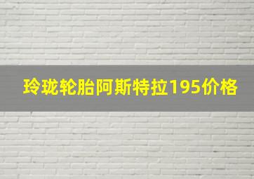 玲珑轮胎阿斯特拉195价格