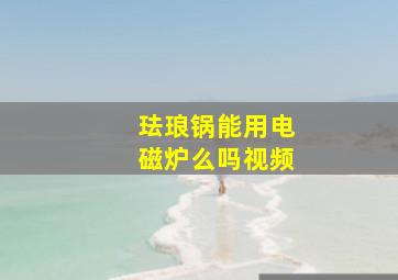 珐琅锅能用电磁炉么吗视频