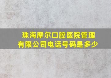 珠海摩尔口腔医院管理有限公司电话号码是多少