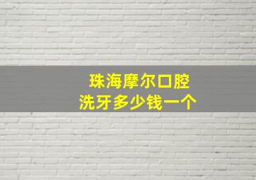 珠海摩尔口腔洗牙多少钱一个