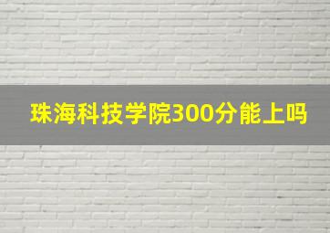 珠海科技学院300分能上吗