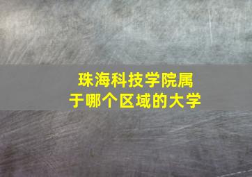 珠海科技学院属于哪个区域的大学